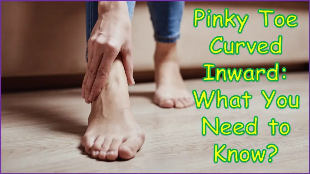 Pinky Toe Curved Inward: What You Need To Know?