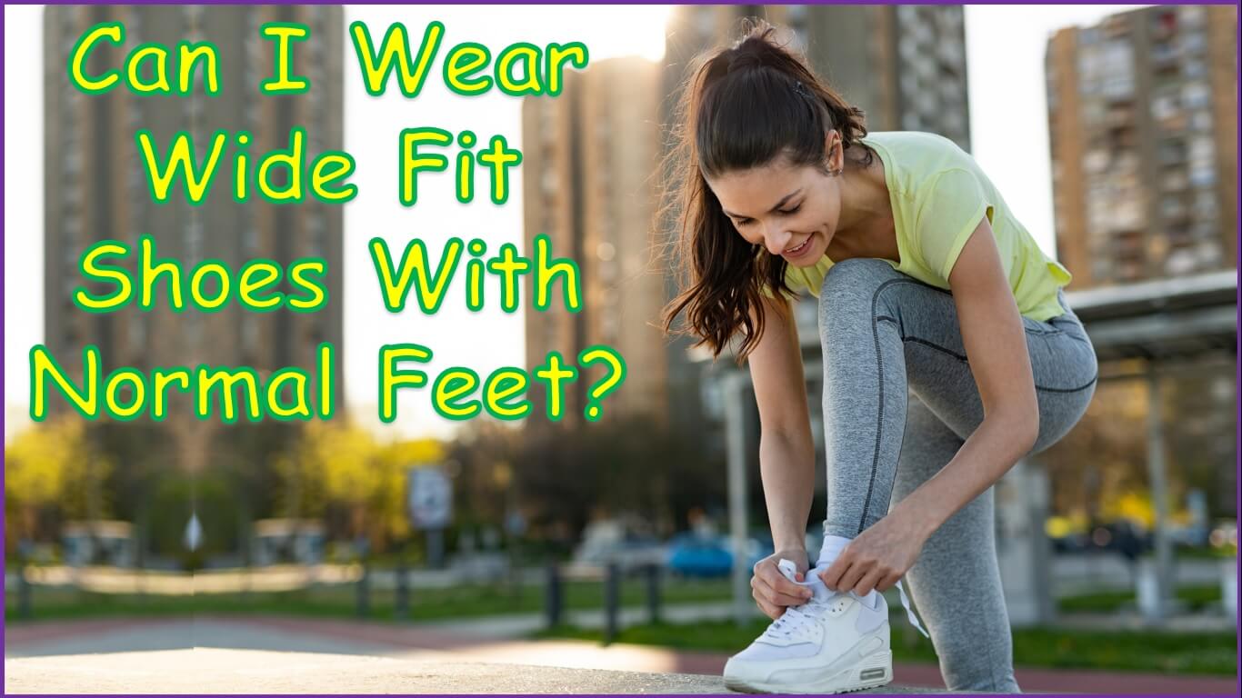 Can I Wear Wide Fit Shoes With Normal Feet? Benefits & Tips