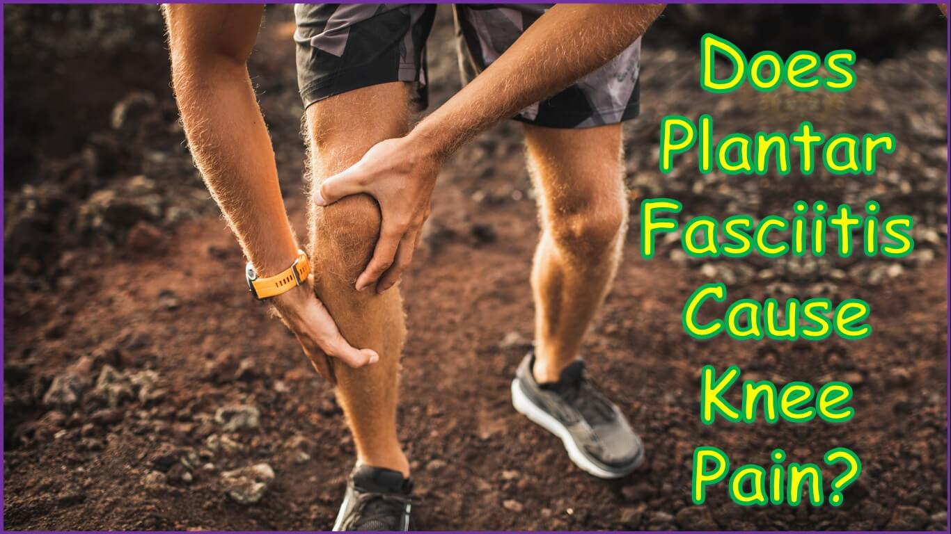 Does Plantar Fasciitis Cause Knee Pain?