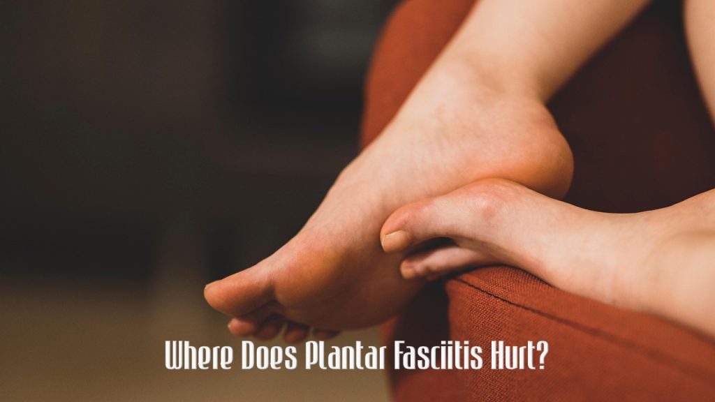 Where Does Plantar Fasciitis Hurt? A Complete Guide To Pain Locations And Symptoms 1 Where Does Plantar Fasciitis Hurt?
